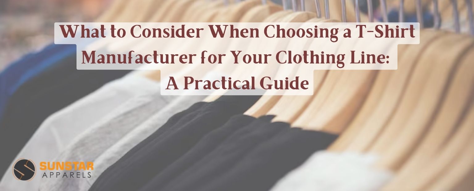 What to Consider When Choosing a T-Shirt Manufacturer for Your Clothing Line: A Practical Guide